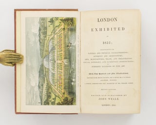 London exhibited in 1852; elucidating its Natural and Physical Characteristics; Antiquity and Architecture; Arts, Manufactures, Trade, and Organization; Social, Literary, and Scientific Institutions; and Numerous Galleries of Fine Art