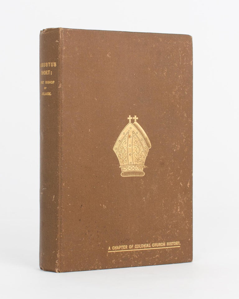 Item #117853 Augustus Short, First Bishop of Adelaide. A Chapter of Colonial Church History. Bishop Augustus SHORT, Frederick Taylor WHITINGTON.