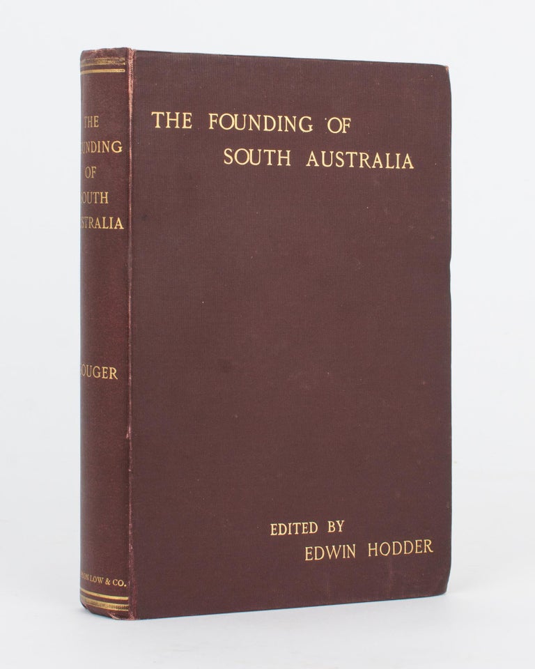 Item #118168 The Founding of South Australia, as recorded in the Journals of Mr Robert Gouger, First Colonial Secretary. Robert GOUGER, Edwin HODDER.