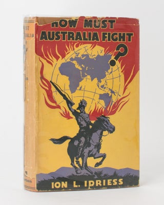 Item #118254 Must Australia Fight? [How Must Australia Fight? (dustwrapper title)]. Ion L. IDRIESS