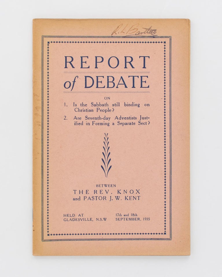Item #118361 Report of Debate on 1. Is the Sabbath still binding on Christian People? 2. Are Seventh-day Adventists justified in forming a Separate Sect? Between the Rev. Knox and Pastor J.W. Kent, held at Gladesville, NSW, 17th and 18th September, 1935 [cover title]. Reverend KNOX, Pastor James William KENT.