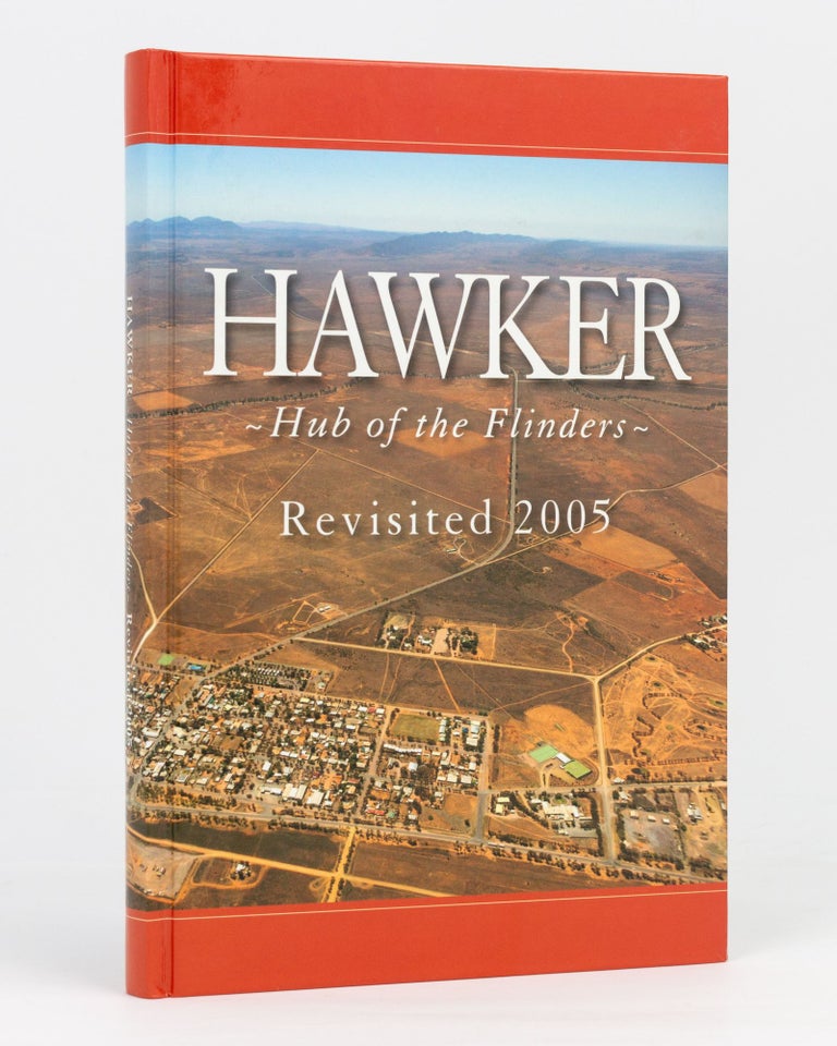 Item #119020 The Hub of the Flinders. The Story of the Hawker District, eEmbracing the Towns of Cradock, Wilson, Hookina and Wonoka. Hawker, Kaye FELS, Pat McCOURT, Jeanette CLARKE, Udo BOETTGER.