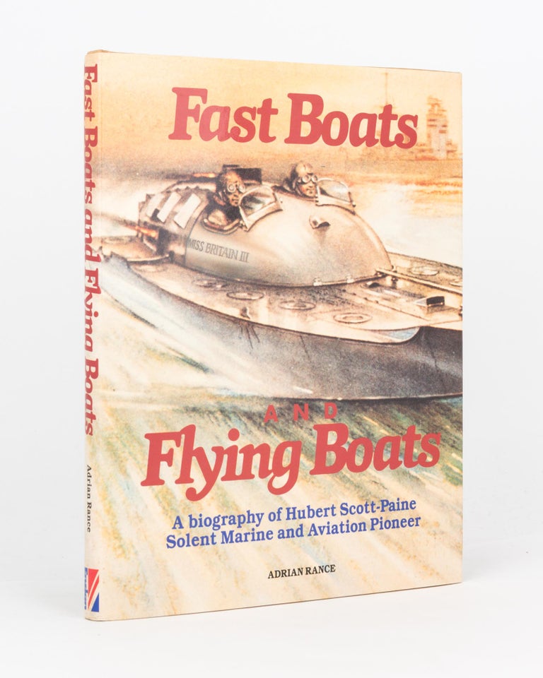 Item #119173 Fast Boats and Flying Boats. A Biography of Hubert Scott-Paine, Solent Marine and Aviation Pioneer. T. E. LAWRENCE, Adrian RANCE.