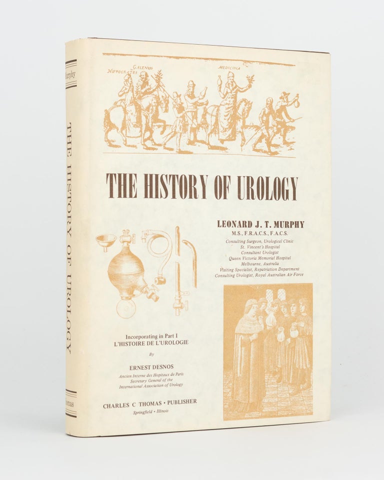 Item #119411 The History of Urology. Incorporating in Part 1 'L'Histoire de l'Urologie' by Ernest Desnos [translated and edited by Leonard Murphy]. Leonard J. T. MURPHY.