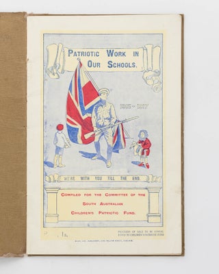 Patriotic Work in our Schools. A Report on the South Australian Children's Patriotic Fund ... showing Administration of Funds and Some Phases of the Work, Sept. 1915-17. [Memorial of the South Australian Children's National Service. 1915-17. Price 1/-' (title on secondary cover)]