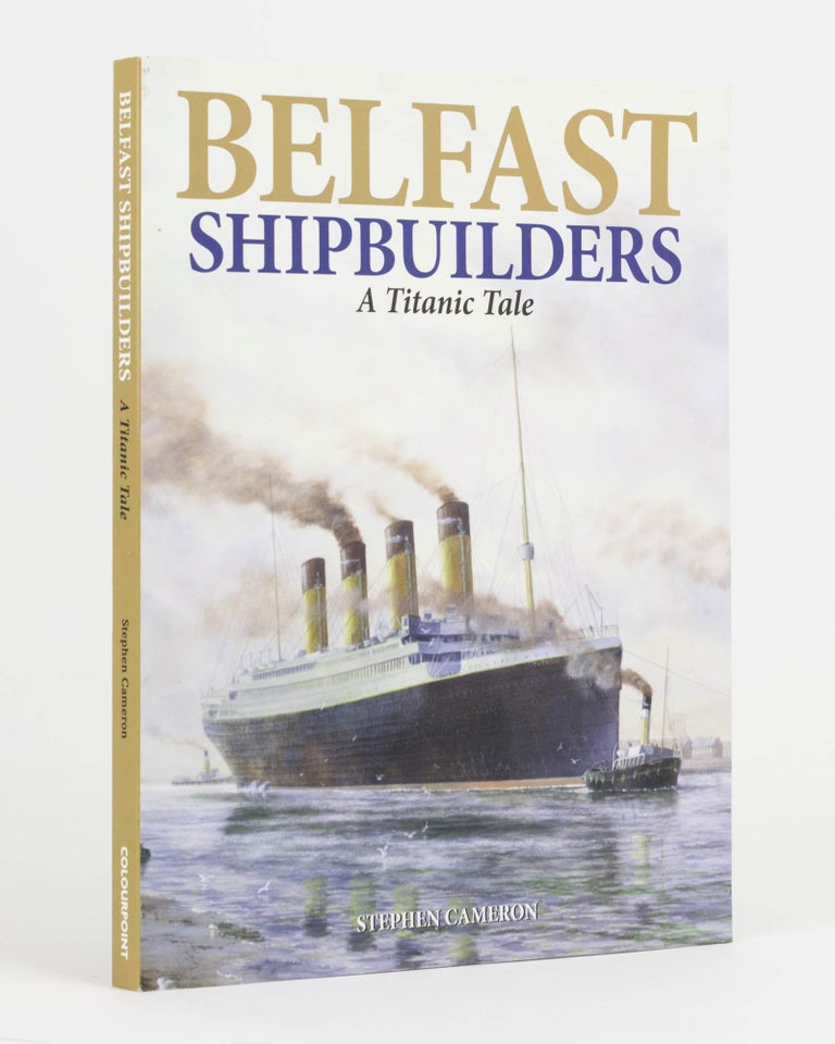 Item #119962 Belfast Shipbuilders. A Titanic Tale. Stephen CAMERON.