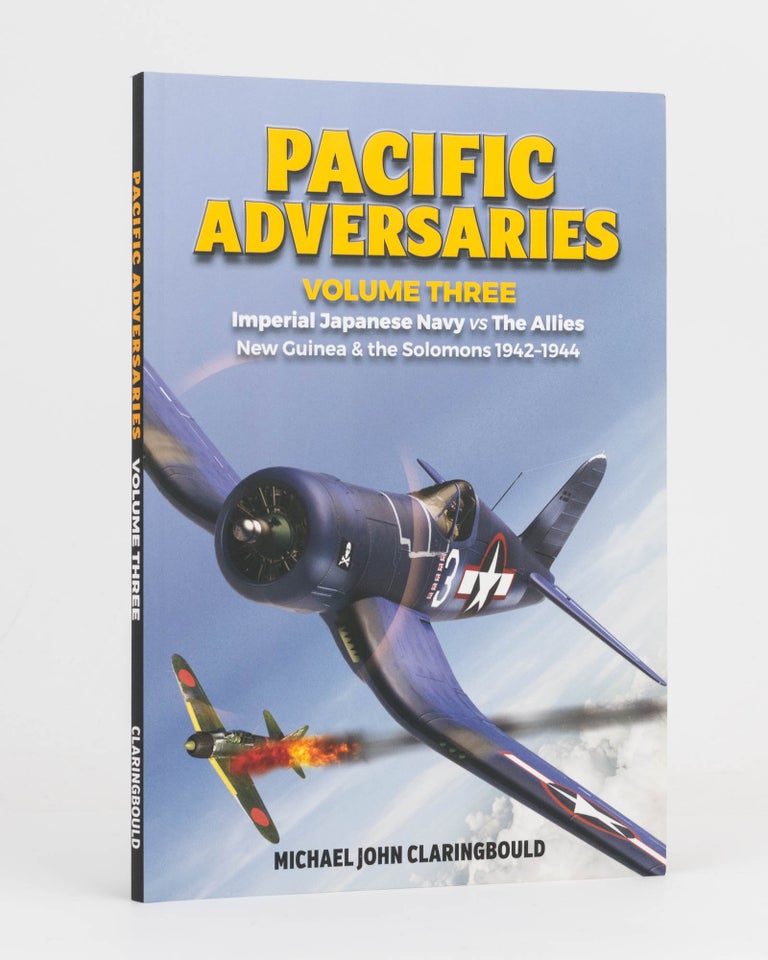 Item #119978 Pacific Adversaries. Volume Three: Imperial Japanese Navy vs The Allies. New Guinea & the Solomons, 1942-1944. Michael John CLARINGBOULD.
