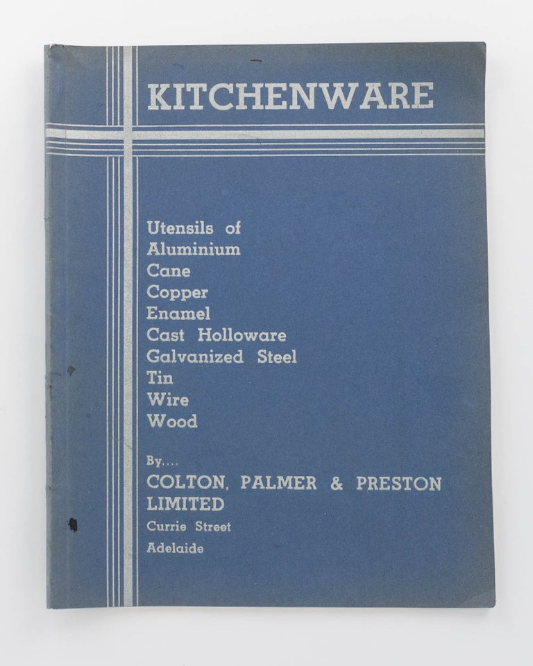 Item #119994 Kitchenware. Utensils of Aluminium, Cane, Copper, Enamel, Cast Holloware, Galvanized Steel, Tin, Wire, Wood by Colton, Palmer & Preston Limited, Currie Street, Adelaide [cover title]. Trade Catalogue.