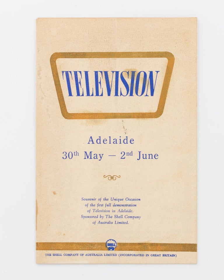Item #120110 Television. Adelaide, 30th May - 2nd June. Souvenir of the Unique Occasion of the First Full Demonstration of Television in Adelaide. Sponsored by The Shell Company of Australia Limited [cover title]. Television.