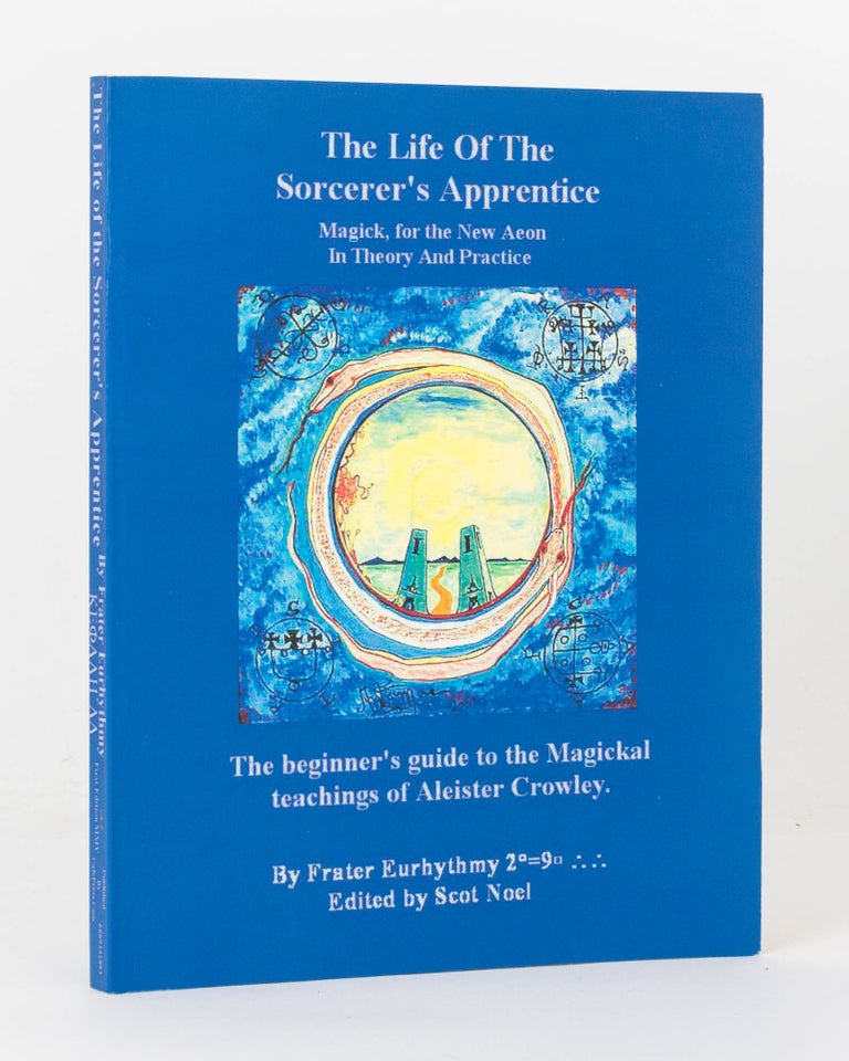 Item #120120 The Life of the Sorcerer's Apprentice. Magick, for the New Aeon in Theory and Practice. The Beginner's Guide to the Magickal Teachings of Aleister Crowley. By Frater Artos ... Edited by Scot Noel. Editorial and Commentaries by Frater Eurhythmy. Anthony MOLLICK.