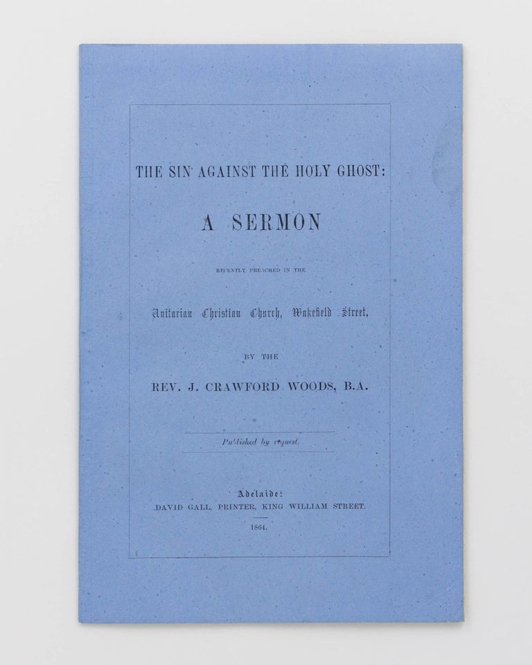Item #120598 The Sin against the Holy Ghost. A Sermon recently preached in the Unitarian Christian Church, Wakefield Street ... Published by Request. Reverend J. Crawford WOODS.