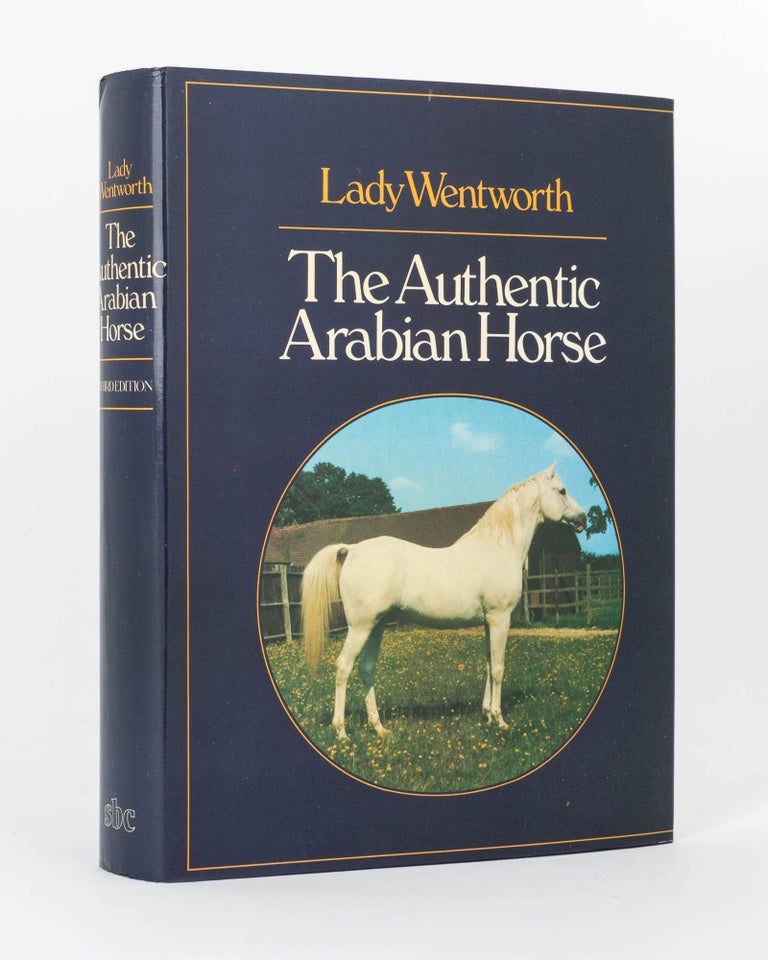 Item #120928 The Authentic Arabian Horse and his Descendants. Three Voices concerning the Horses of Arabia: Tradition (Nejd, Inner East); Romantic Fable (Islam); The Outside World of the West. Horses, Lady WENTWORTH.