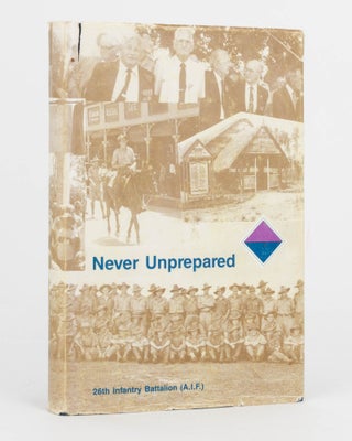Item #120963 Never Unprepared. A History of the 26th Australian Infantry Battalion (AIF),...