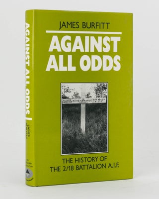 Item #121203 Against All Odds. A History of the 2/18th Infantry Battalion AIF. 2/18th Infantry...