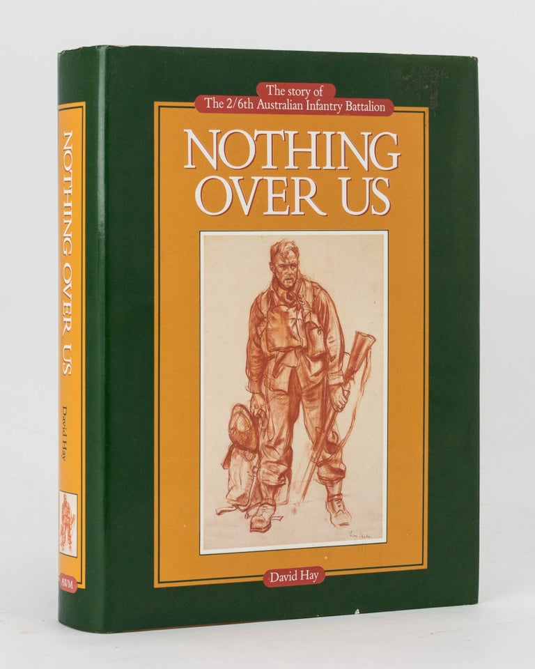 Item #121208 Nothing Over Us. The Story of the 2/6th Australian Infantry Battalion. 2/6th Battalion, David HAY.
