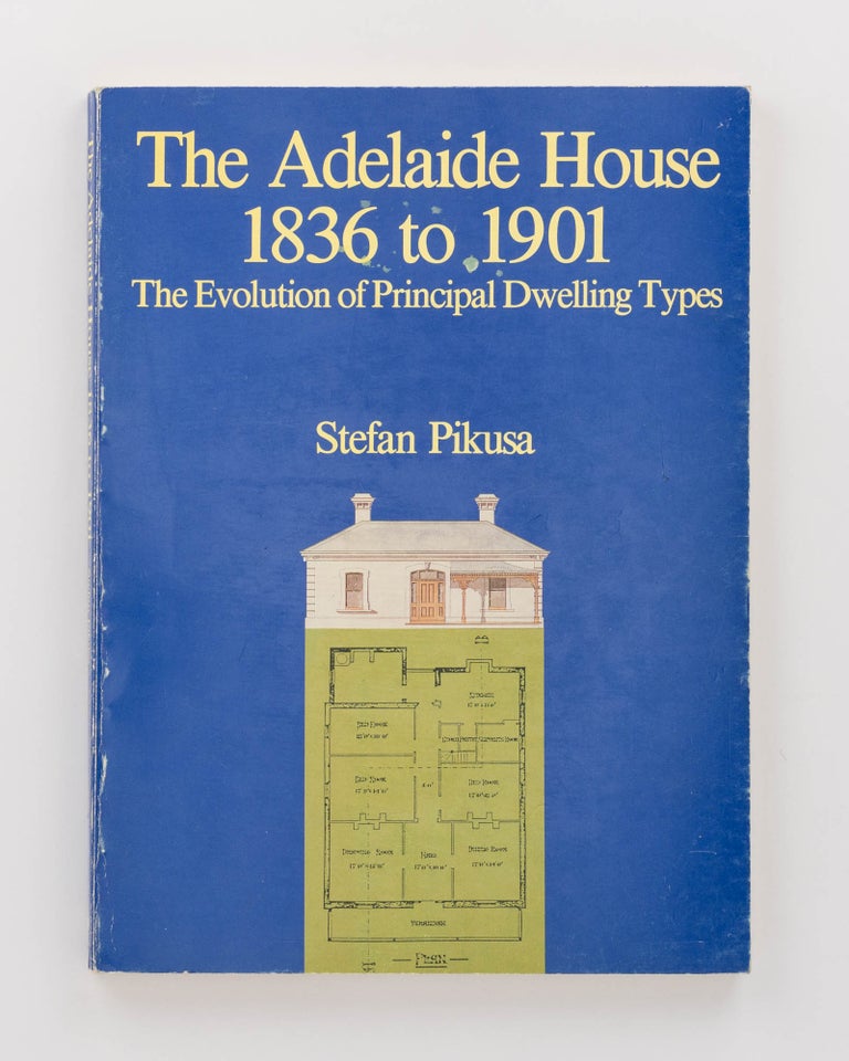 Item #121979 The Adelaide House, 1836 to 1901. The Evolution of Principal Dwelling Types. Stephan PIKUSA.