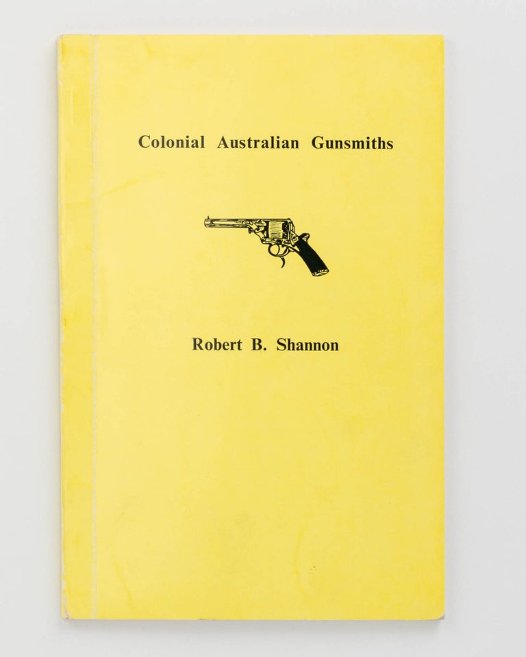 Item #122357 Colonial Australian Gunsmiths. With a list of Convicts associated with the gunmaking trade transported to New South Wales, 1813-1842 and A list of Proprietary Firearms advertised by Australian dealers 1890-1914. Robert B. SHANNON.