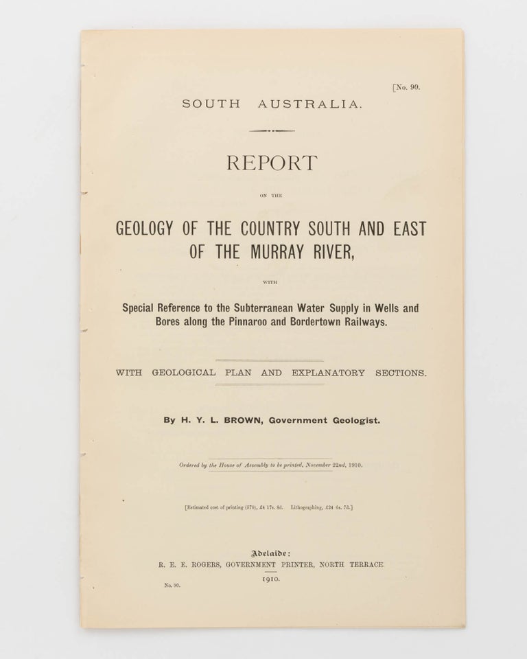 Item #122368 Report on the Geology of the Country South and East of the Murray River, with Special Reference to the Subterranean Water Supply in Wells and Bores along the Pinnaroo and Bordertown Railways. With Geological Plan and Explanatory Sections. H. Y. L. BROWN.