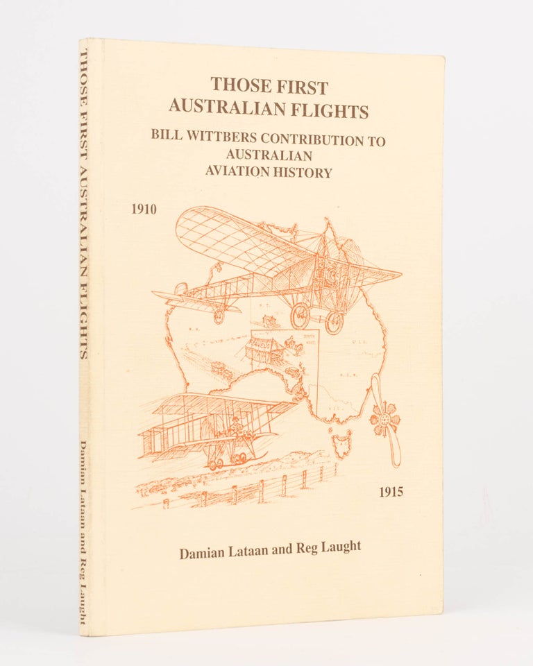 Item #122787 Those First Australian Flights. Bill Wittber's Contribution to Australian Aviation History. Damian LATAAN, Reg LAUGHT.