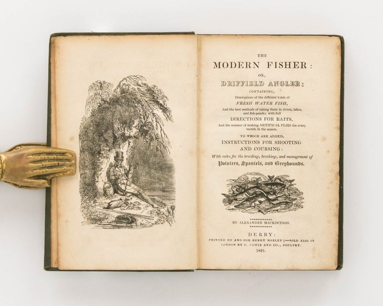 Item #122856 The Modern Fisher; or, Driffield Angler; containing, Descriptions of the Different Kinds of Fresh Water Fish, and the Best Methods of taking them in Rivers, Lakes, and Fish-ponds; with Full Directions for Baits, and the Manner of making Artificial Flies for Every Month of the Season. To which are added, Instructions for Shooting and Coursing: with Rules for the Breeding, Breaking, and Management of Pointers, Spaniels, and Greyhounds. Alexander MACKINTOSH.