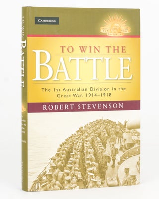 Item #123025 To Win the Battle. The 1st Australian Division in the Great War, 1914-1918. Robert...