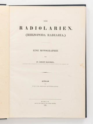 Die Radiolarien (Rhizopoda Radiaria). Eine Monographie von Dr Ernst Haeckel ... mit einem Atlas von fünf und dreissig Kupfertafeln