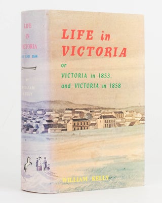 Item #123326 Life in Victoria, or, Victoria in 1853, and Victoria in 1858. Showing the March of...