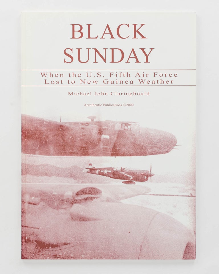 Item #123399 Black Sunday. When the US Fifth Air Force lost to New Guinea Weather. Michael John CLARINGBOULD.