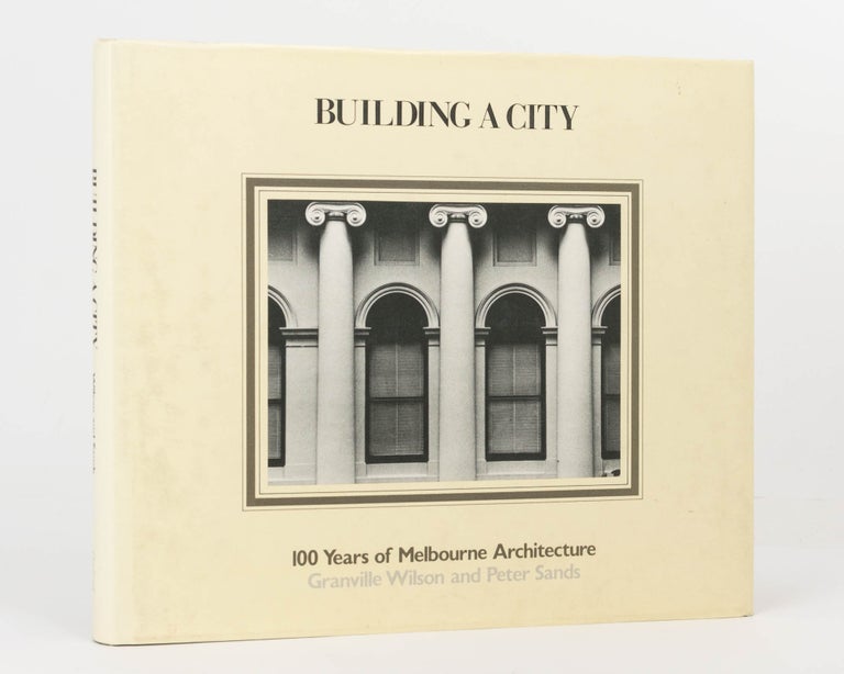 Item #123973 Building a City. 100 Years of Melbourne Architecture. Granville WILSON, Peter SANDS.