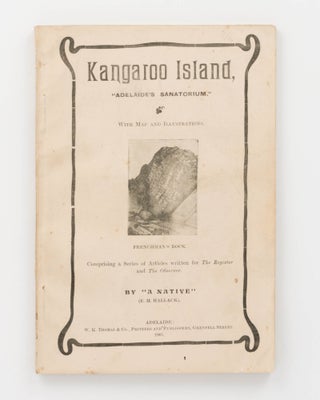 Item #124129 Kangaroo Island, 'Adelaide's Sanatorium'. Comprising a Series of Articles written...