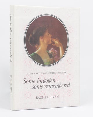 Item #124263 Some Forgotten ... Some Remembered. Women Artists of South Australia. Rachel BIVEN
