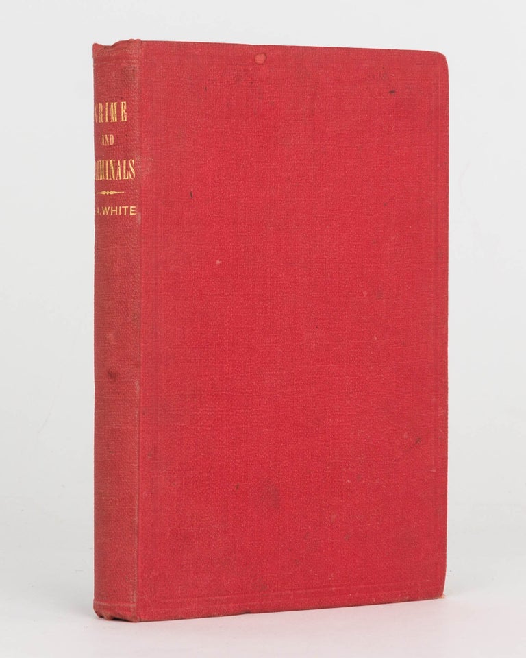 Item #124371 Crime and Criminals or, Reminiscences of the Penal Department in Victoria. Henry A. WHITE.