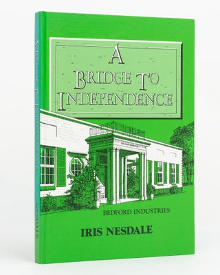 Item #124384 A Bridge to Independence. A Brief History of Bedford Industries. Iris NESDALE