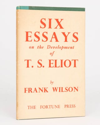 Item #124582 Six Essays on the Development of T.S. Eliot. The Fortune Press, Frank WILSON, T. S....