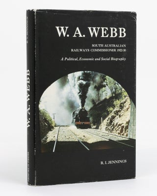 Item #124628 W.A. Webb. South Australian Railways Commissioner, 1922-30. A Political, Economic...