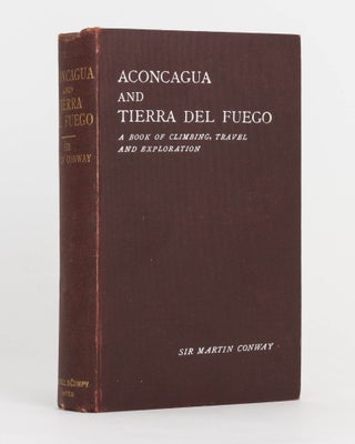 Item #124736 Aconcagua and Tierra Del Fuego. A Book of Climbing, Travel and Exploration. Sir...