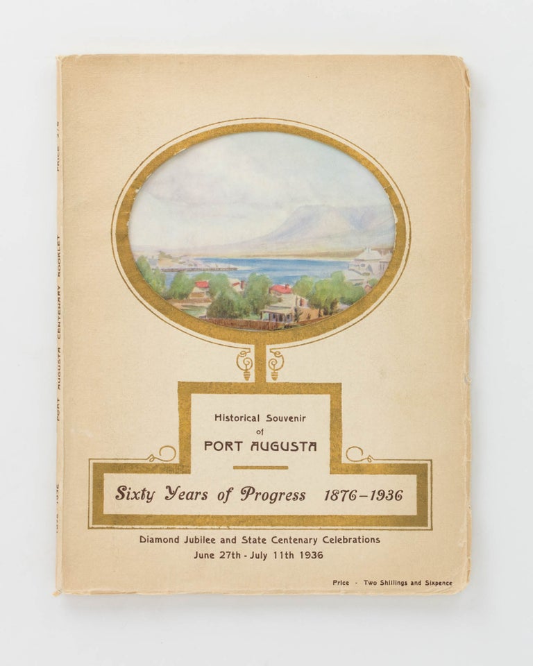 Item #124788 Historical Souvenir of Port Augusta. Sixty Years of Progress, 1876-1936. Diamond Jubilee and State Centenary Celebrations, June 27th - July 11th 1936 [cover title]. Port Augusta, Mrs H. L. ALDERSEY.