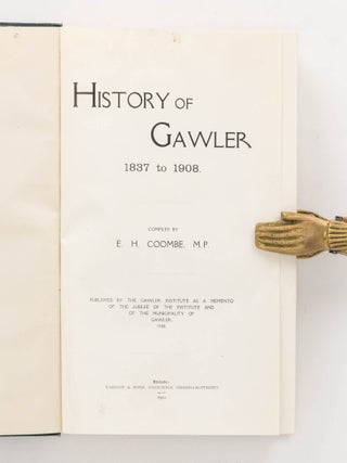 History of Gawler, 1837 to 1908. Published by the Gawler Institute as a Memento of the Jubilee of the Institute and of the Municipality of Gawler, 1908