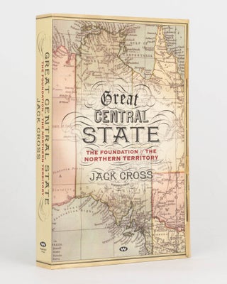 Item #125041 Great Central State. The Foundation of the Northern Territory. Jack CROSS