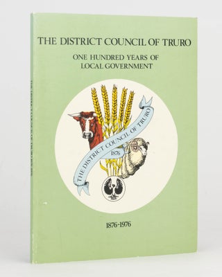 Item #125045 One Hundred Years of Local Government. The District Council of Truro, 1876-1976. Reg...