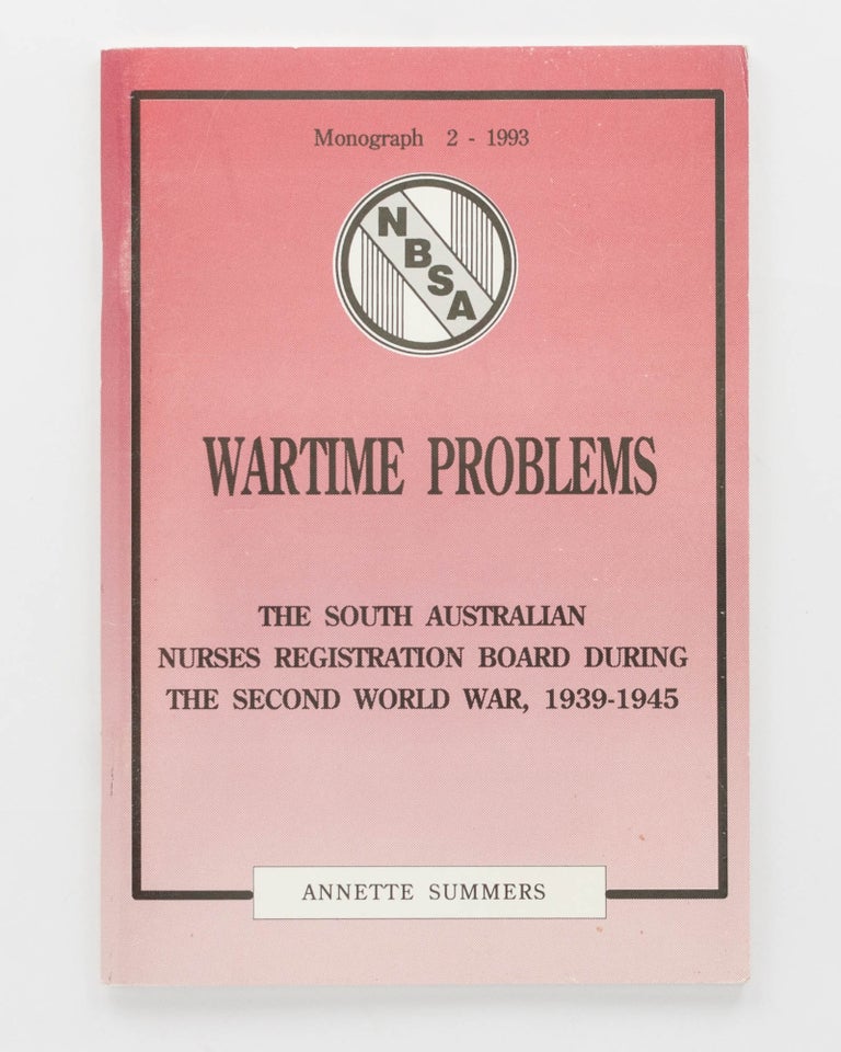 Item #125121 Wartime Problems. The South Australian Nurses Registration Board during the Second World War, 1939-1945. Annette SUMMERS.