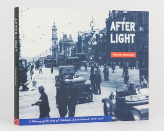 Item #125326 After Light. A History of the City of Adelaide and its Council, 1878-1928. Peter MORTON
