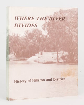 Item #125364 Where the River Divides. History of Hillston and District [cover title]. David R....