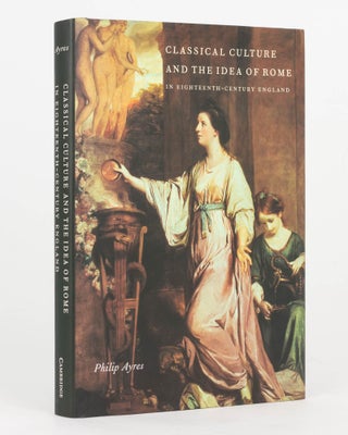Item #125547 Classical Culture and the Idea of Rome in Eighteenth Century England. Philip AYRES