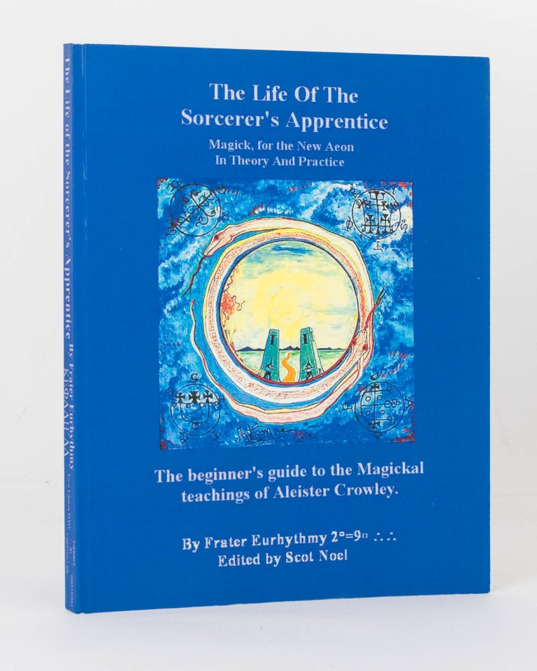 Item #125774 The Life of the Sorcerer's Apprentice. Magick, for the New Aeon in Theory and Practice. The Beginner's Guide to the Magickal Teachings of Aleister Crowley. By Frater Artos ... Edited by Scot Noel. Editorial and Commentaries by Frater Eurhythmy. Anthony MOLLICK.