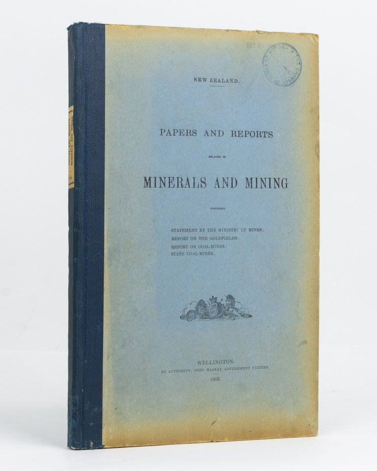 Item #125837 New Zealand Papers and Reports relating to Minerals and Mining. Comprising Statement by the Minister of Mines. Report on the Goldfields. Report on Coal-mines. State Coal-mines. New Zealand.