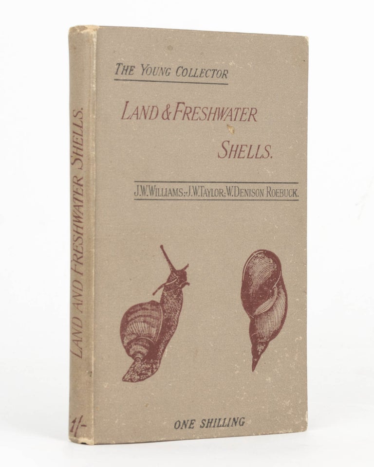 Item #125847 Land and Fresh-Water Shells: An Introduction to the Study of Conchology. With a Chapter on the Distribution of the British Land and Fresh-Water Mollusca. J. W. WILLIAMS, J. W. TAYLOR, W. Denison ROEBUCK.