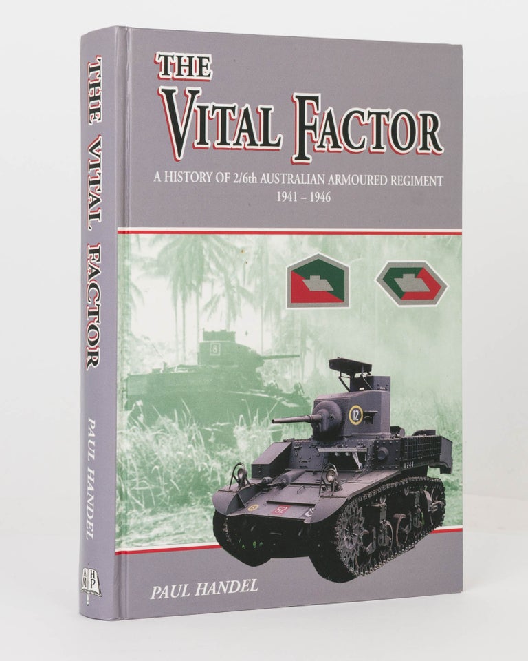 Item #125998 The Vital Factor. A History of 2/6th Australian Armoured Regiment, 1941-1946. 2/6th Australian Armoured Regiment, Paul HANDEL.