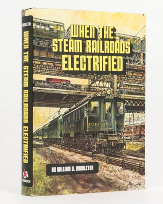 Item #126469 When the Steam Railroads Electrified. William D. MIDDLETON