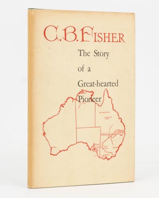 Item #126727 C.B. Fisher. Pastoralist, Studmaster and Sportsman. An Epic of Pioneering. Compiled...